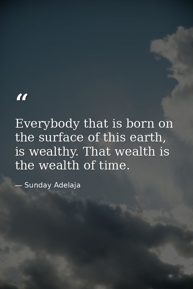 Everybody that is born on the surface of this earth, is wealthy. That wealth is the wealth of time. — Sunday Adelaja