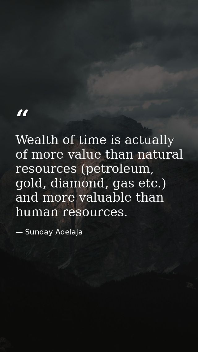 Wealth of time is actually of more value than natural resources (petroleum, gold, diamond, gas etc.) and more valuable t — Sunday Adelaja