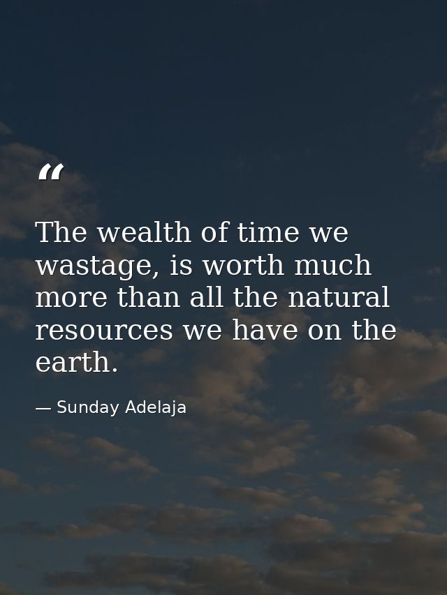 The wealth of time we wastage, is worth much more than all the natural resources we have on the earth. — Sunday Adelaja