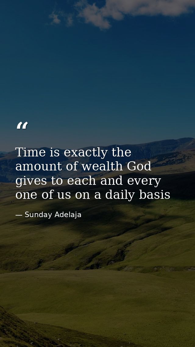Time is exactly the amount of wealth God gives to each and every one of us on a daily basis — Sunday Adelaja