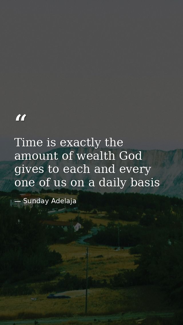 Time is exactly the amount of wealth God gives to each and every one of us on a daily basis — Sunday Adelaja