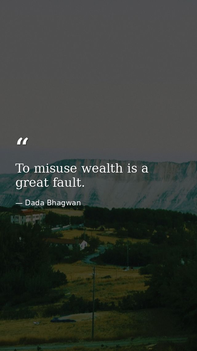 To misuse wealth is a great fault. — Dada Bhagwan