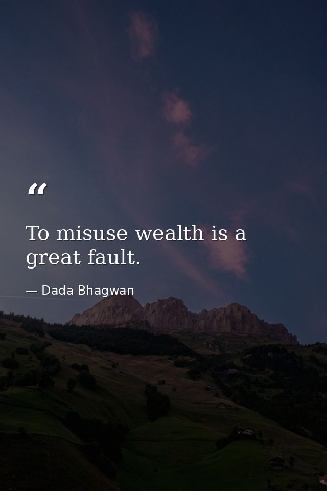 To misuse wealth is a great fault. — Dada Bhagwan