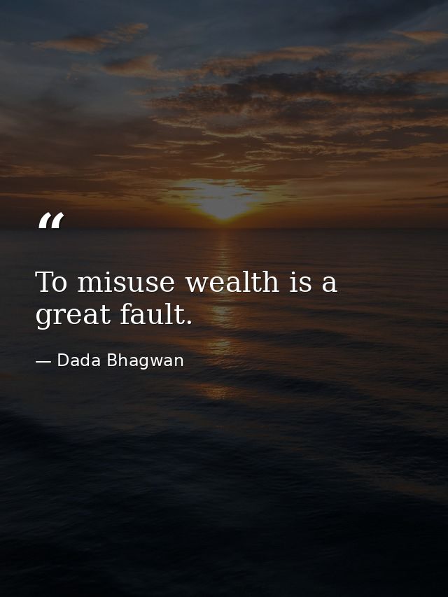 To misuse wealth is a great fault. — Dada Bhagwan