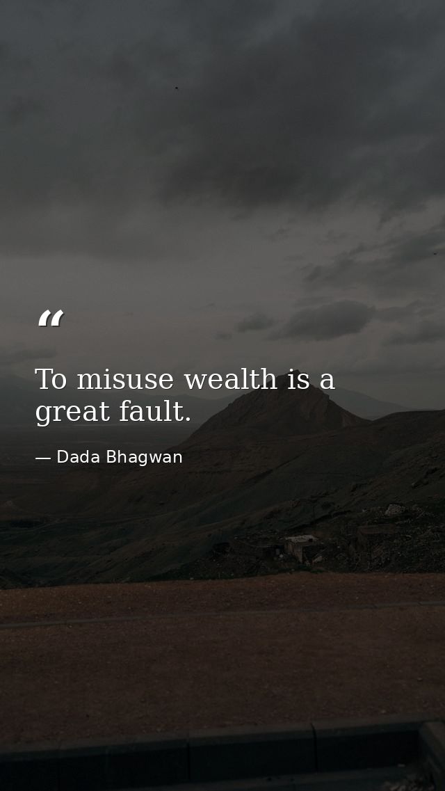 To misuse wealth is a great fault. — Dada Bhagwan