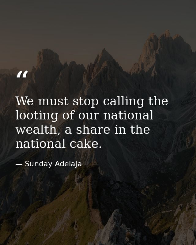 We must stop calling the looting of our national wealth, a share in the national cake. — Sunday Adelaja