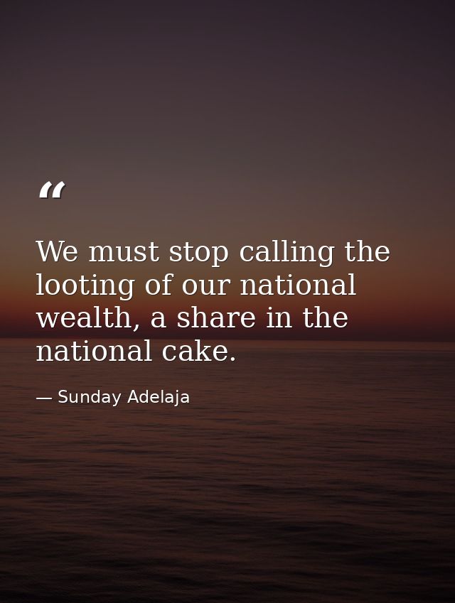We must stop calling the looting of our national wealth, a share in the national cake. — Sunday Adelaja