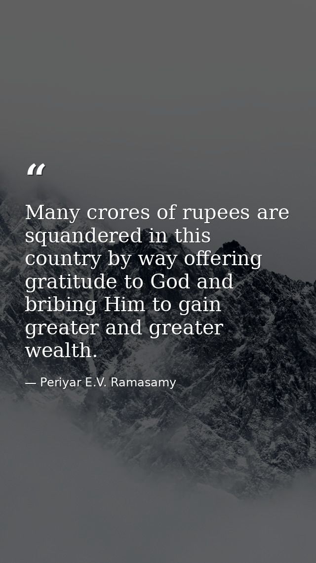 Many crores of rupees are squandered in this country by way offering gratitude to God and bribing Him to gain greater an — Periyar E.V. Ramasamy