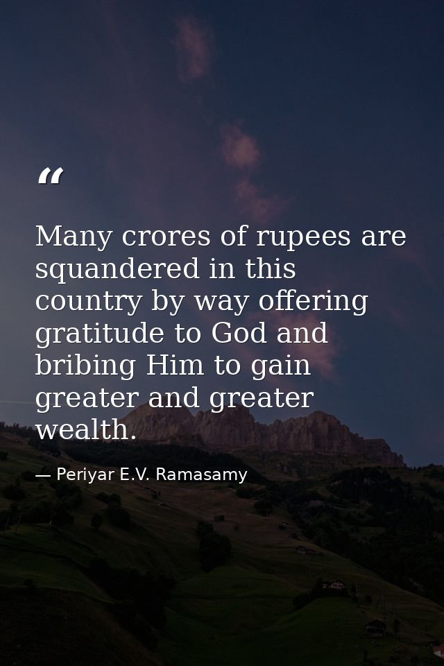 Many crores of rupees are squandered in this country by way offering gratitude to God and bribing Him to gain greater an — Periyar E.V. Ramasamy