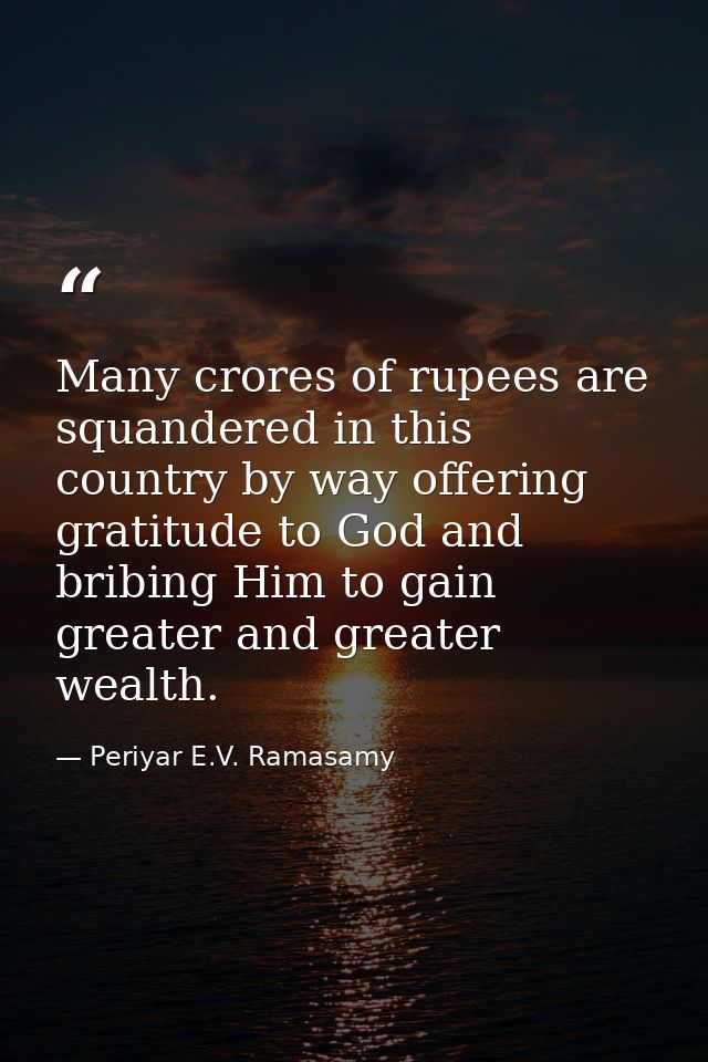 Many crores of rupees are squandered in this country by way offering gratitude to God and bribing Him to gain greater an — Periyar E.V. Ramasamy