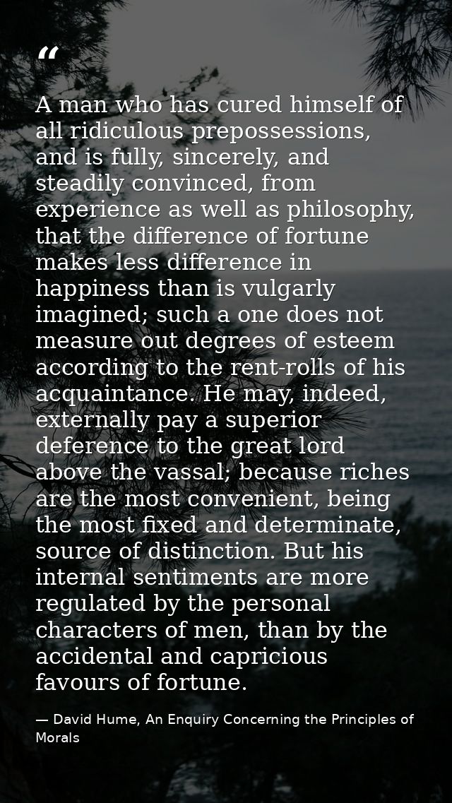 A man who has cured himself of all ridiculous prepossessions, and is fully, sincerely, and steadily convinced, from expe — David Hume, An Enquiry Concerning the Principles of Morals