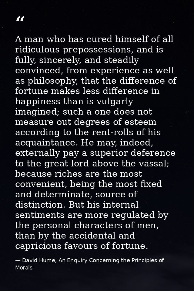 A man who has cured himself of all ridiculous prepossessions, and is fully, sincerely, and steadily convinced, from expe — David Hume, An Enquiry Concerning the Principles of Morals
