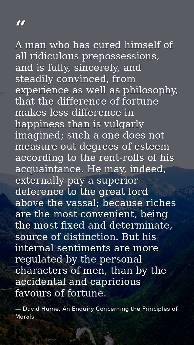 A man who has cured himself of all ridiculous prepossessions, and is fully, sincerely, and steadily convinced, from expe — David Hume, An Enquiry Concerning the Principles of Morals