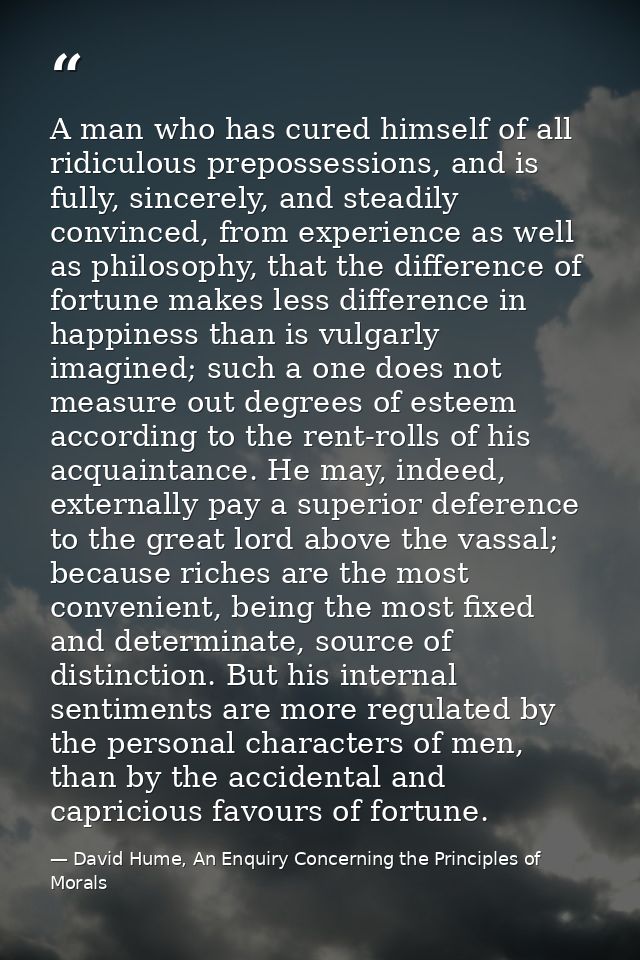 A man who has cured himself of all ridiculous prepossessions, and is fully, sincerely, and steadily convinced, from expe — David Hume, An Enquiry Concerning the Principles of Morals