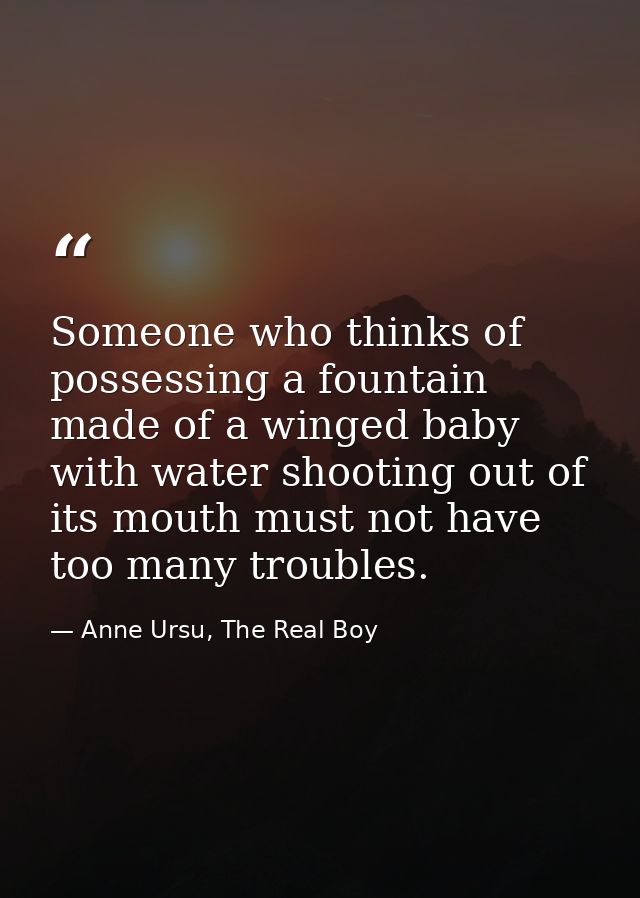 Someone who thinks of possessing a fountain made of a winged baby with water shooting out of its mouth must not have too — Anne Ursu, The Real Boy