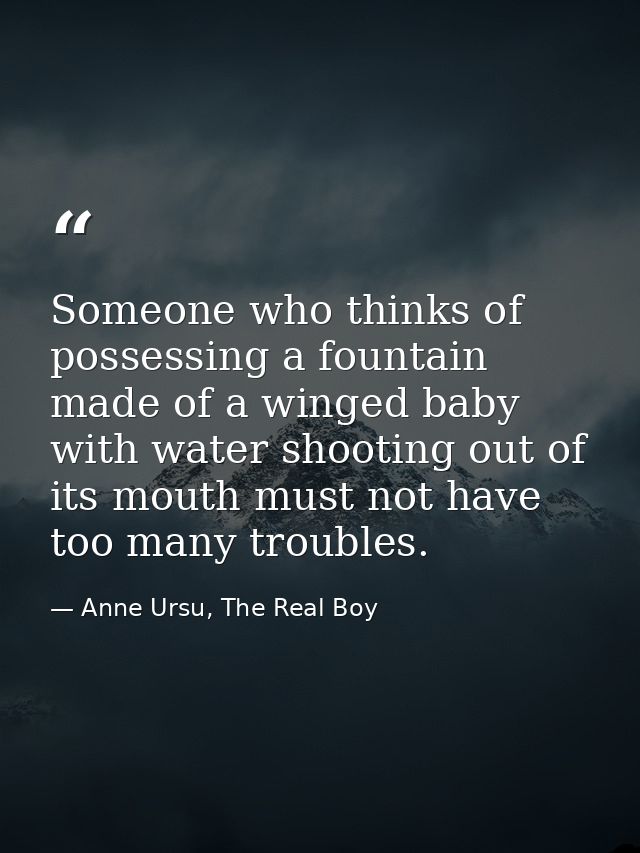 Someone who thinks of possessing a fountain made of a winged baby with water shooting out of its mouth must not have too — Anne Ursu, The Real Boy