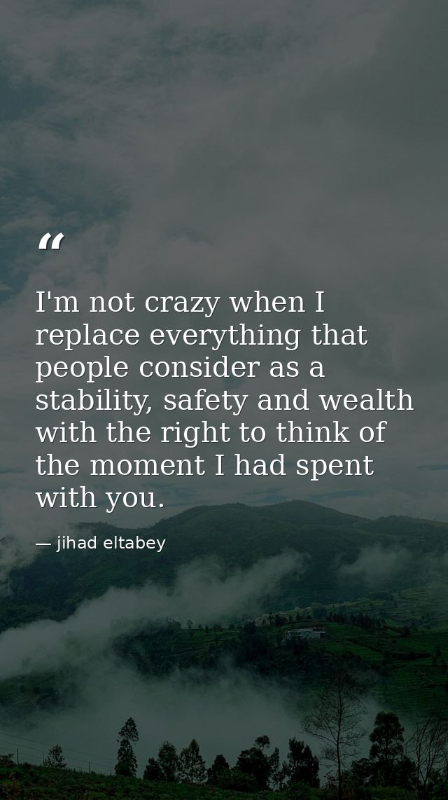 I'm not crazy when I replace everything that people consider as a stability, safety and wealth with the right to think o — jihad eltabey