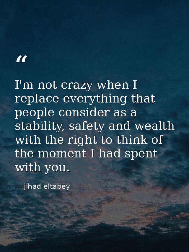 I'm not crazy when I replace everything that people consider as a stability, safety and wealth with the right to think o — jihad eltabey