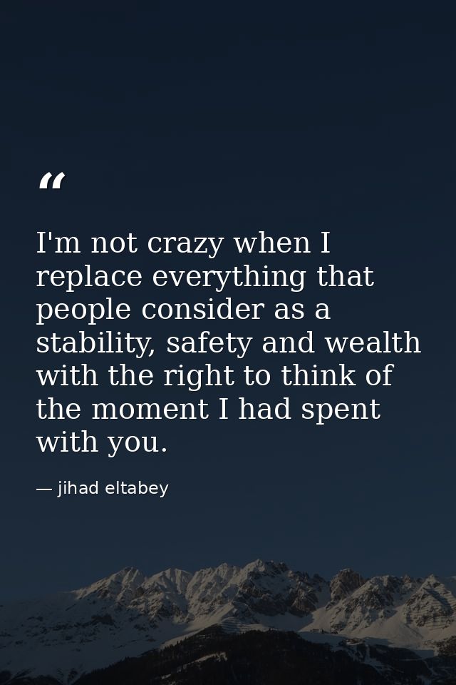 I'm not crazy when I replace everything that people consider as a stability, safety and wealth with the right to think o — jihad eltabey