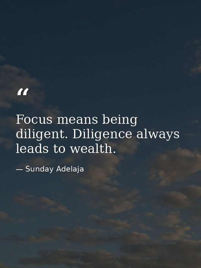Focus means being diligent. Diligence always leads to wealth. — Sunday Adelaja