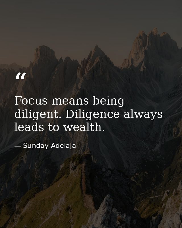 Focus means being diligent. Diligence always leads to wealth. — Sunday Adelaja