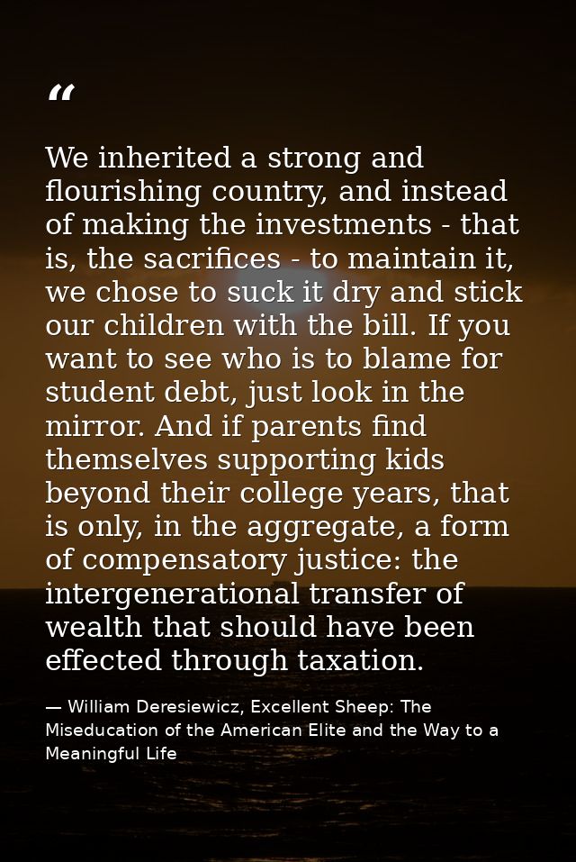 We inherited a strong and flourishing country, and instead of making the investments - that is, the sacrifices - to main — William Deresiewicz, Excellent Sheep: The Miseducation of the American Elite and the Way to a Meaningful Life