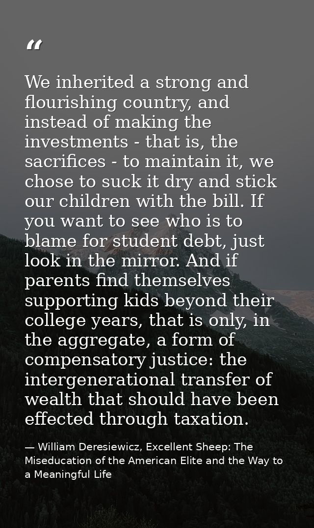 We inherited a strong and flourishing country, and instead of making the investments - that is, the sacrifices - to main — William Deresiewicz, Excellent Sheep: The Miseducation of the American Elite and the Way to a Meaningful Life