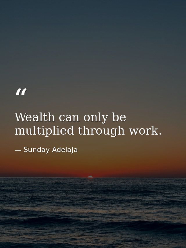 Wealth can only be multiplied through work. — Sunday Adelaja