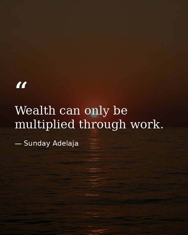 Wealth can only be multiplied through work. — Sunday Adelaja