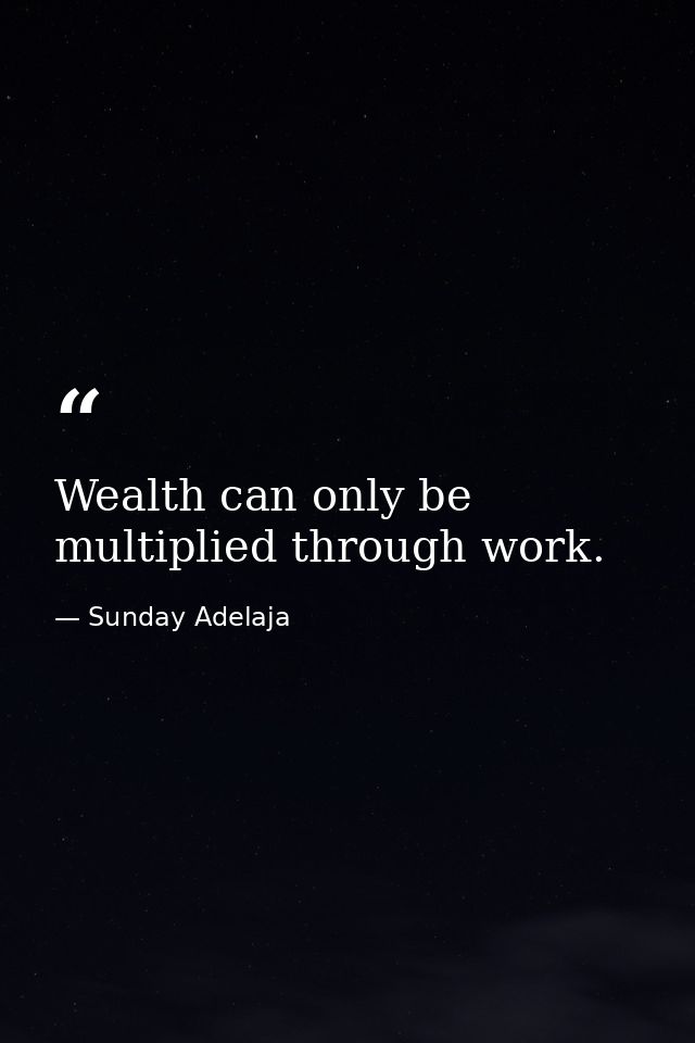 Wealth can only be multiplied through work. — Sunday Adelaja