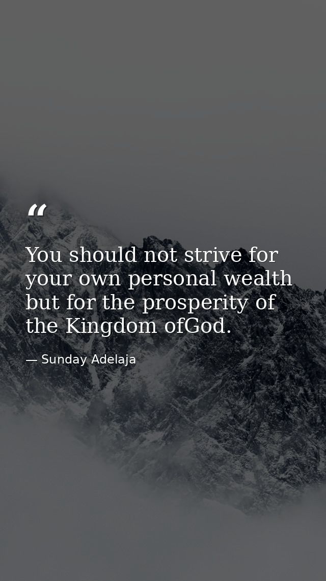 You should not strive for your own personal wealth but for the prosperity of the Kingdom ofGod. — Sunday Adelaja
