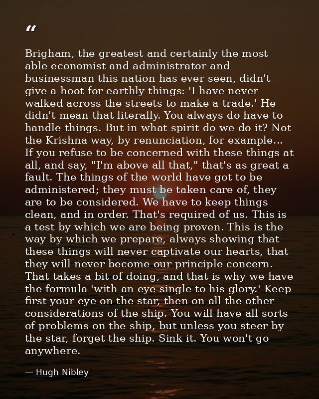Brigham, the greatest and certainly the most able economist and administrator and businessman this nation has ever seen, — Hugh Nibley