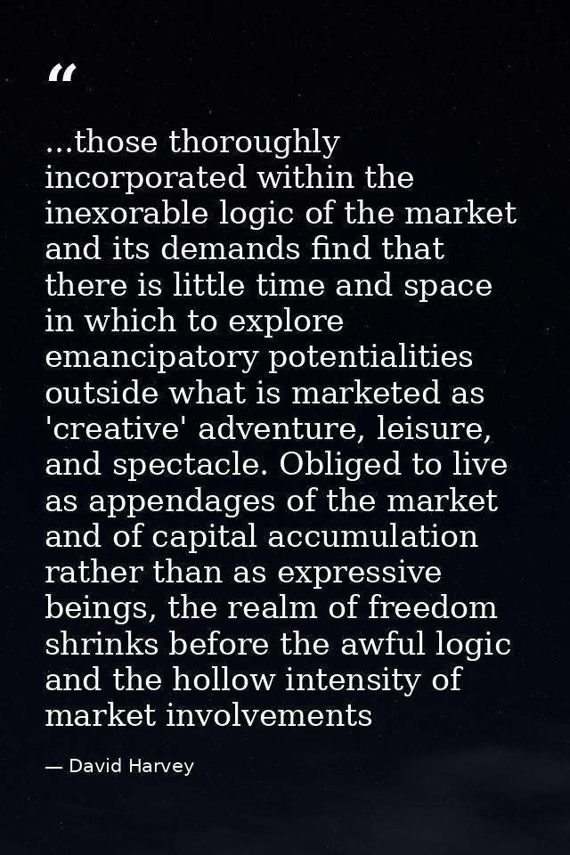 ...those thoroughly incorporated within the inexorable logic of the market and its demands find that there is little tim — David Harvey