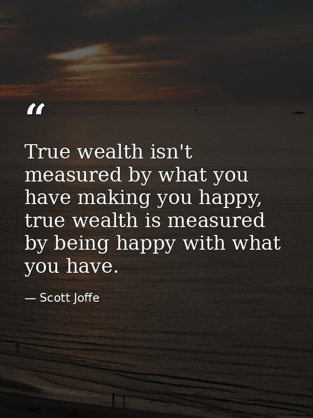 True wealth isn't measured by what you have making you happy, true wealth is measured by being happy with what you have. — Scott Joffe