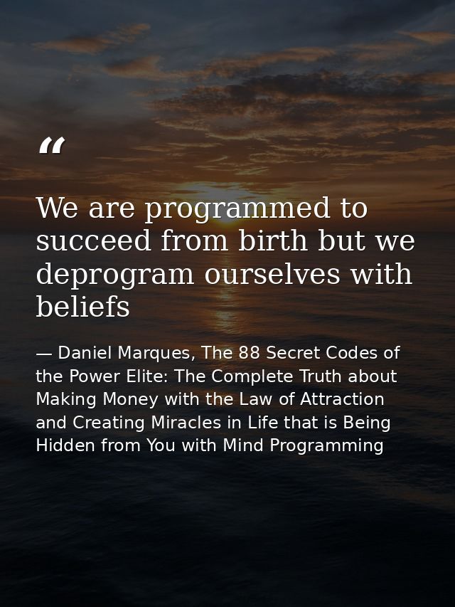 We are programmed to succeed from birth but we deprogram ourselves with beliefs — Daniel Marques, The 88 Secret Codes of the Power Elite: The Complete Truth about Making Money with the Law of Attraction and Creating Miracles in Life that is Being Hidden from You with Mind Programming