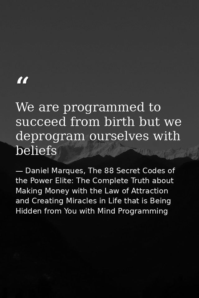 We are programmed to succeed from birth but we deprogram ourselves with beliefs — Daniel Marques, The 88 Secret Codes of the Power Elite: The Complete Truth about Making Money with the Law of Attraction and Creating Miracles in Life that is Being Hidden from You with Mind Programming