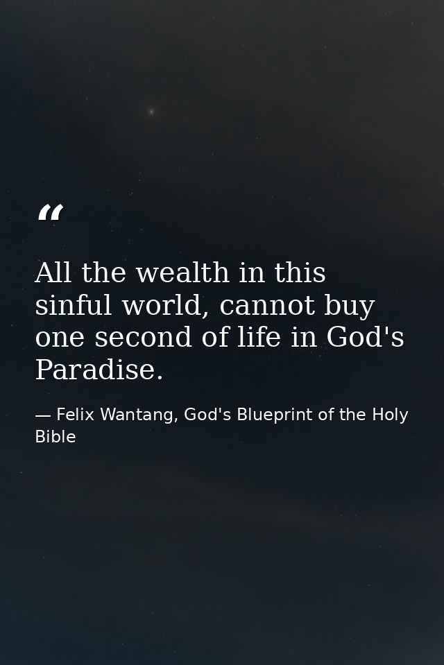 All the wealth in this sinful world, cannot buy one second of life in God's Paradise. — Felix Wantang, God's Blueprint of the Holy Bible
