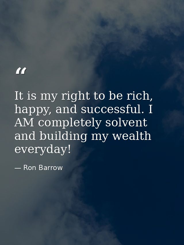 It is my right to be rich, happy, and successful. I AM completely solvent and building my wealth everyday! — Ron Barrow