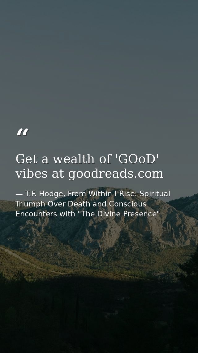 Get a wealth of 'GOoD' vibes at goodreads.com — T.F. Hodge, From Within I Rise: Spiritual Triumph Over Death and Conscious Encounters with "The Divine Presence"
