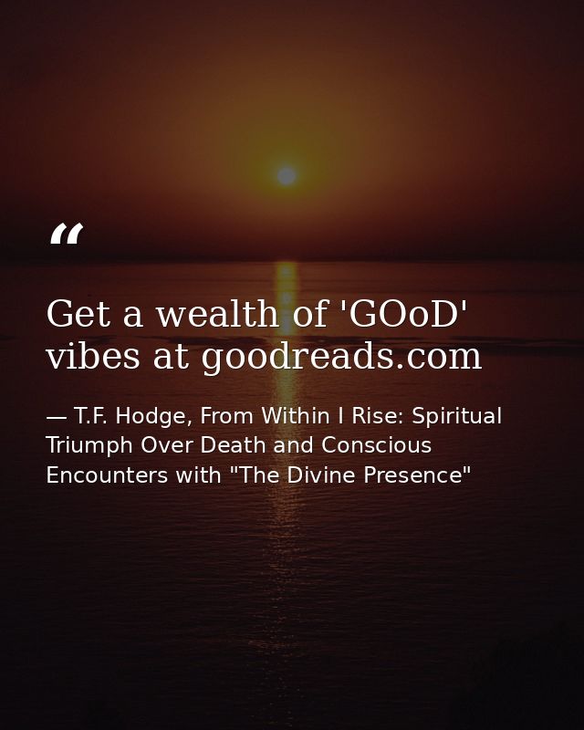 Get a wealth of 'GOoD' vibes at goodreads.com — T.F. Hodge, From Within I Rise: Spiritual Triumph Over Death and Conscious Encounters with "The Divine Presence"