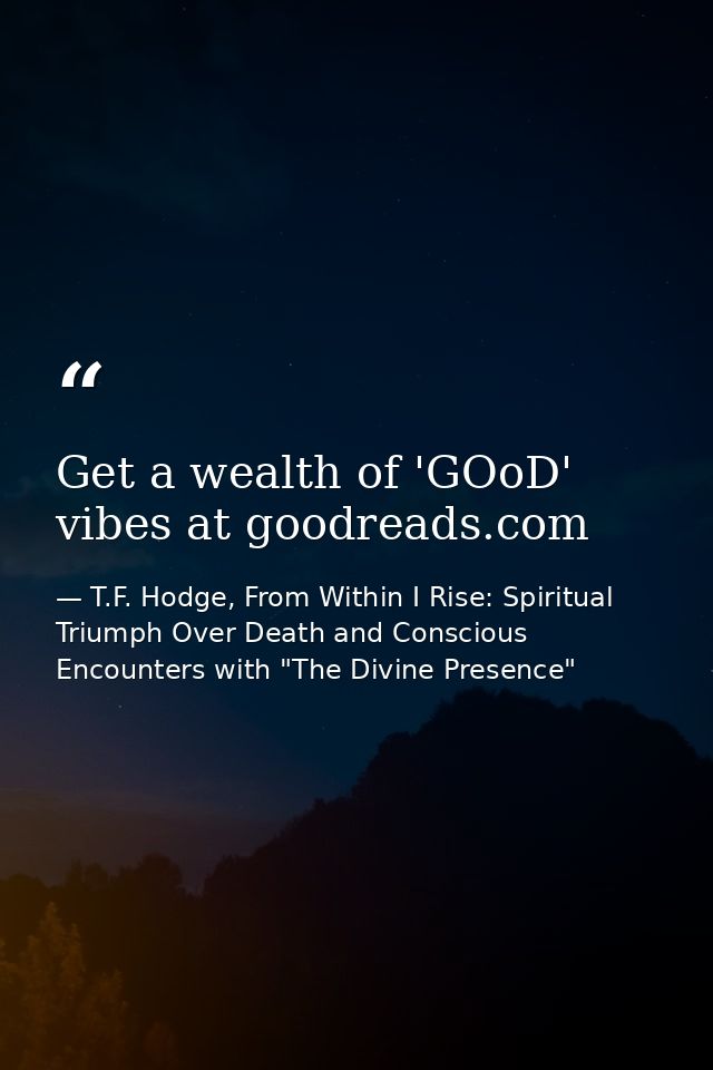 Get a wealth of 'GOoD' vibes at goodreads.com — T.F. Hodge, From Within I Rise: Spiritual Triumph Over Death and Conscious Encounters with "The Divine Presence"