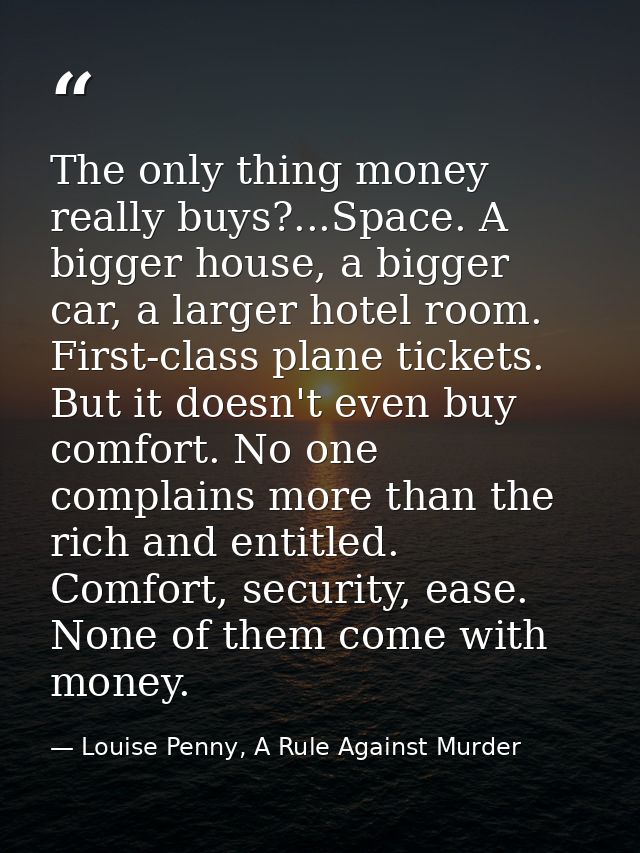 The only thing money really buys?...Space. A bigger house, a bigger car, a larger hotel room. First-class plane tickets. — Louise Penny, A Rule Against Murder