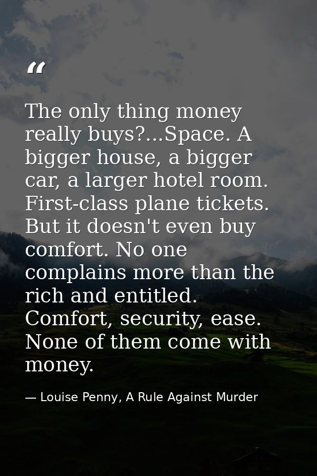 The only thing money really buys?...Space. A bigger house, a bigger car, a larger hotel room. First-class plane tickets. — Louise Penny, A Rule Against Murder