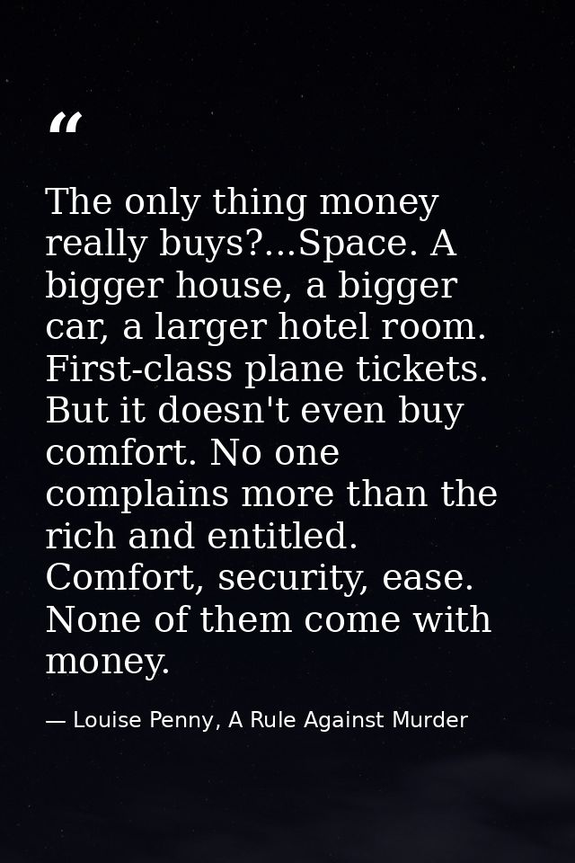 The only thing money really buys?...Space. A bigger house, a bigger car, a larger hotel room. First-class plane tickets. — Louise Penny, A Rule Against Murder