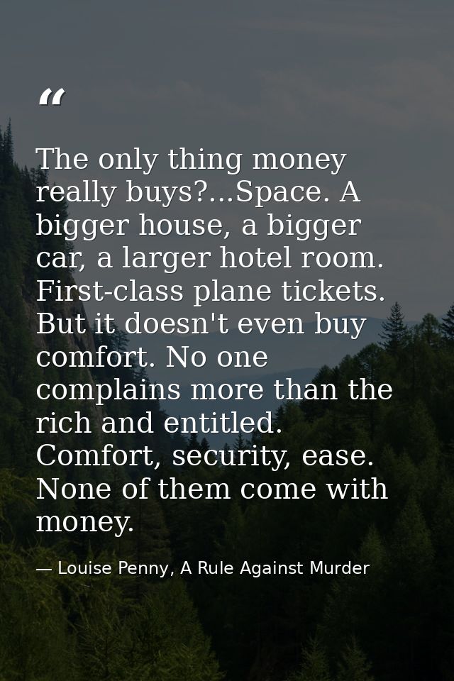 The only thing money really buys?...Space. A bigger house, a bigger car, a larger hotel room. First-class plane tickets. — Louise Penny, A Rule Against Murder