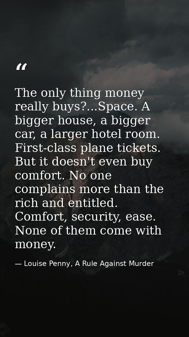 The only thing money really buys?...Space. A bigger house, a bigger car, a larger hotel room. First-class plane tickets. — Louise Penny, A Rule Against Murder