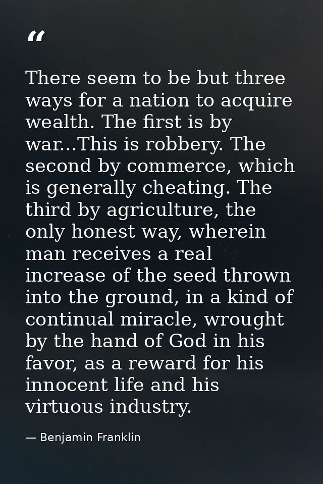 There seem to be but three ways for a nation to acquire wealth. The first is by war...This is robbery. The second by com — Benjamin Franklin