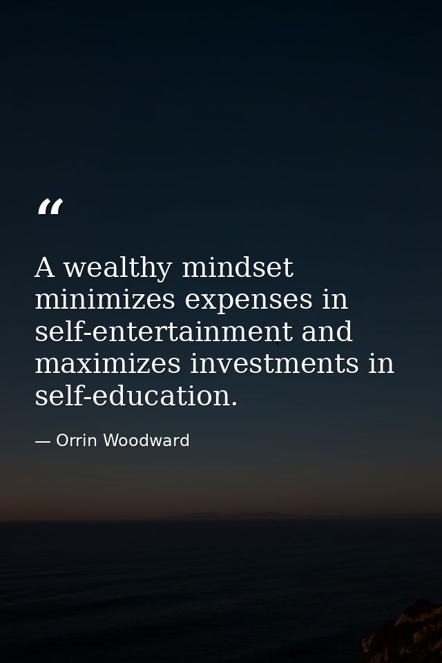 A wealthy mindset minimizes expenses in self-entertainment and maximizes investments in self-education. — Orrin Woodward