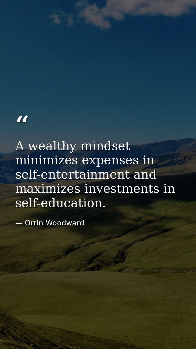 A wealthy mindset minimizes expenses in self-entertainment and maximizes investments in self-education. — Orrin Woodward