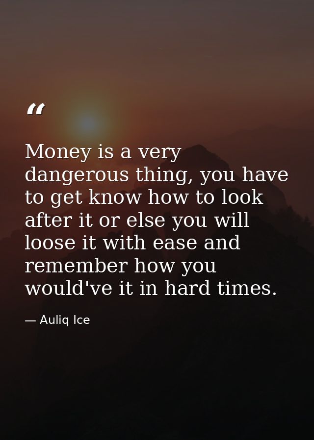 Money is a very dangerous thing, you have to get know how to look after it or else you will loose it with ease and remem — Auliq Ice